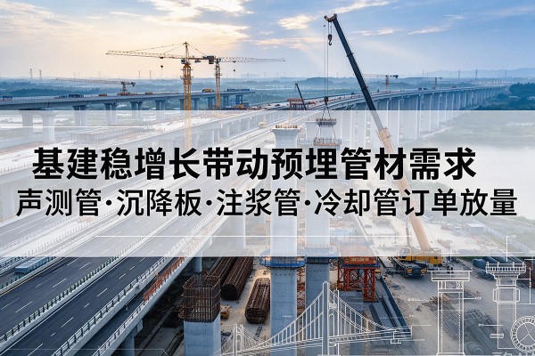 白玉基建稳增长带动预埋监测管材需求，声测管、沉降板、注浆管订单持续放量