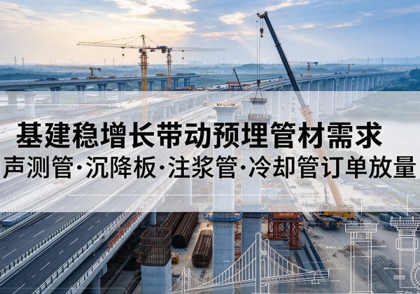 白玉基建稳增长带动预埋监测管材需求，声测管、沉降板、注浆管订单持续放量