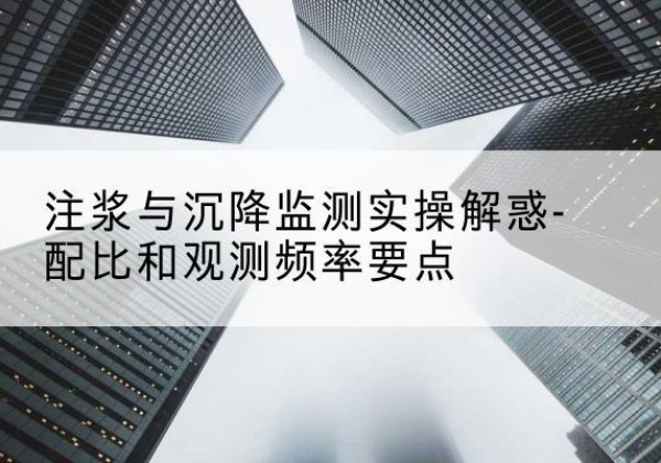 白玉水泥浆配比不当会不会造成注浆管堵管？-注浆与沉降监测实操解惑-配比和观测频率要点