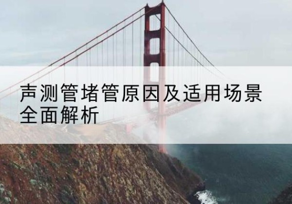 白玉声测管堵管的主要原因有哪些？-声测管堵管原因及适用场景全面解析